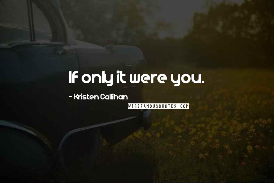 Kristen Callihan Quotes: If only it were you.