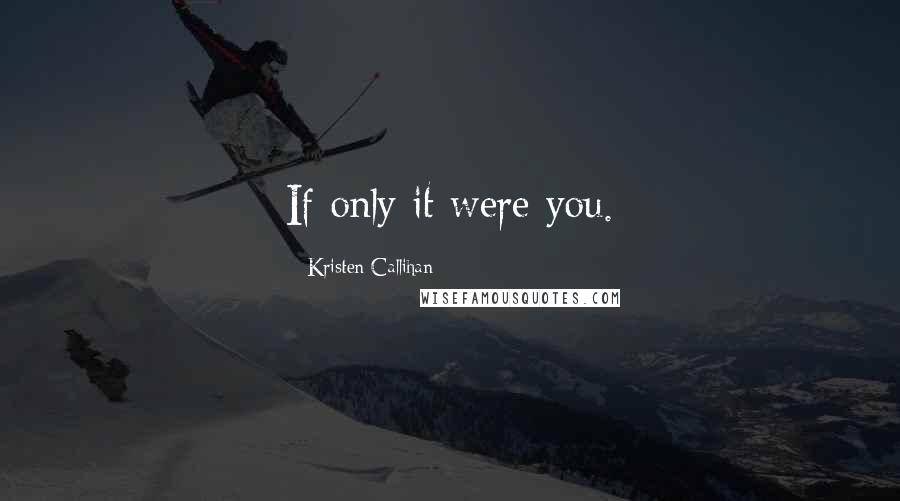Kristen Callihan Quotes: If only it were you.
