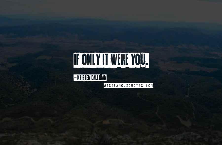 Kristen Callihan Quotes: If only it were you.