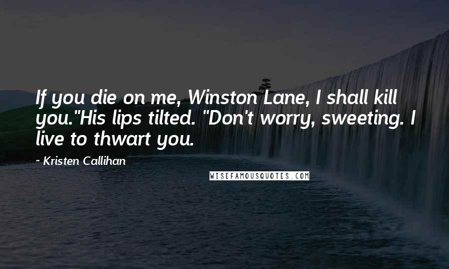 Kristen Callihan Quotes: If you die on me, Winston Lane, I shall kill you."His lips tilted. "Don't worry, sweeting. I live to thwart you.