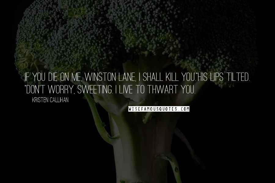 Kristen Callihan Quotes: If you die on me, Winston Lane, I shall kill you."His lips tilted. "Don't worry, sweeting. I live to thwart you.