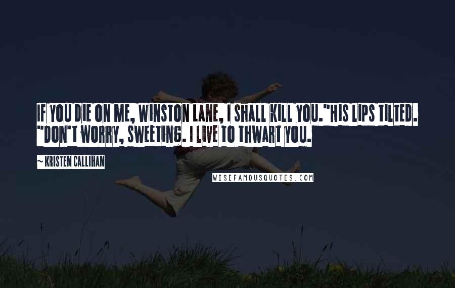 Kristen Callihan Quotes: If you die on me, Winston Lane, I shall kill you."His lips tilted. "Don't worry, sweeting. I live to thwart you.