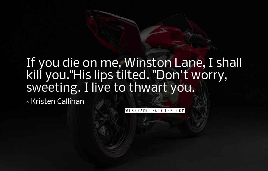 Kristen Callihan Quotes: If you die on me, Winston Lane, I shall kill you."His lips tilted. "Don't worry, sweeting. I live to thwart you.