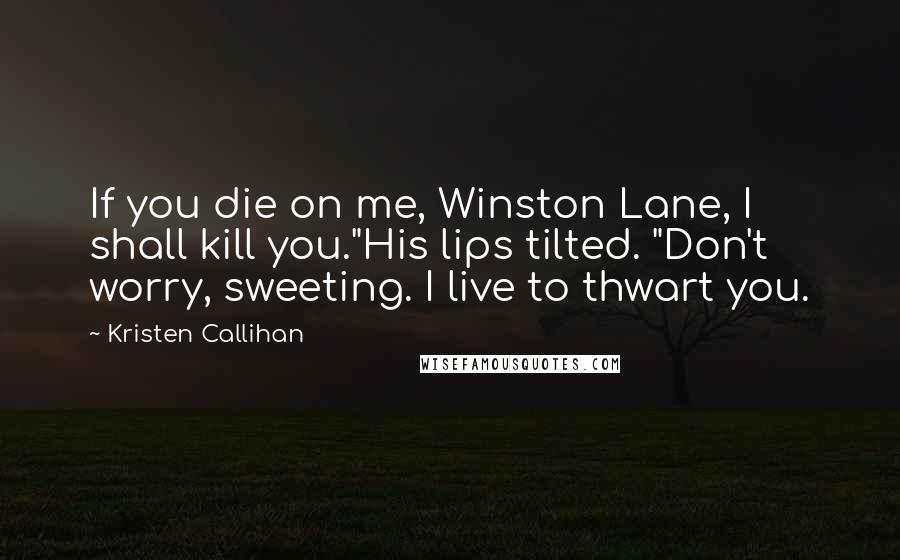 Kristen Callihan Quotes: If you die on me, Winston Lane, I shall kill you."His lips tilted. "Don't worry, sweeting. I live to thwart you.