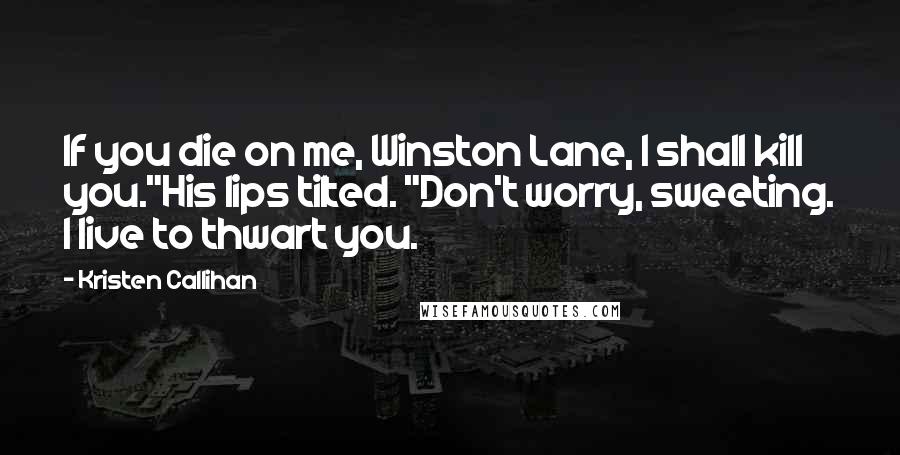 Kristen Callihan Quotes: If you die on me, Winston Lane, I shall kill you."His lips tilted. "Don't worry, sweeting. I live to thwart you.