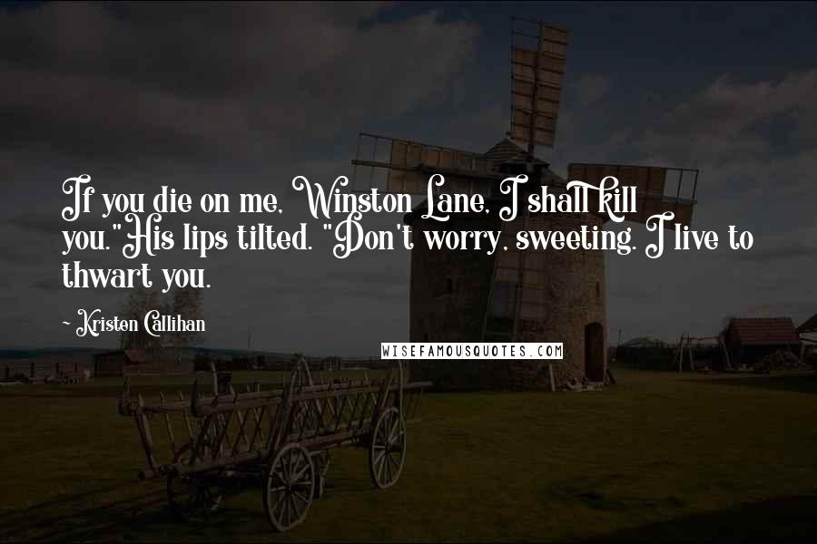 Kristen Callihan Quotes: If you die on me, Winston Lane, I shall kill you."His lips tilted. "Don't worry, sweeting. I live to thwart you.