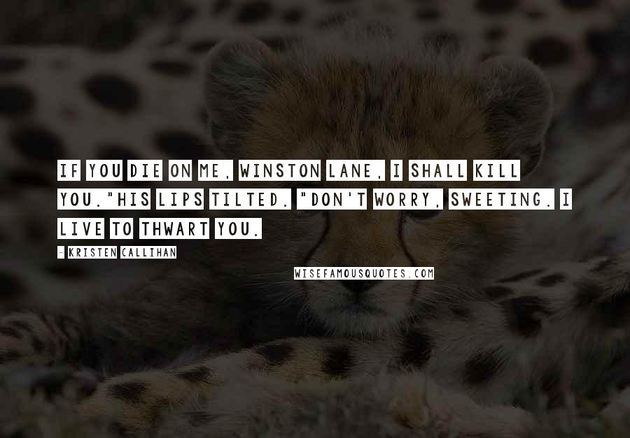 Kristen Callihan Quotes: If you die on me, Winston Lane, I shall kill you."His lips tilted. "Don't worry, sweeting. I live to thwart you.