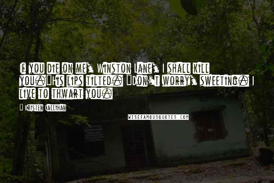 Kristen Callihan Quotes: If you die on me, Winston Lane, I shall kill you."His lips tilted. "Don't worry, sweeting. I live to thwart you.