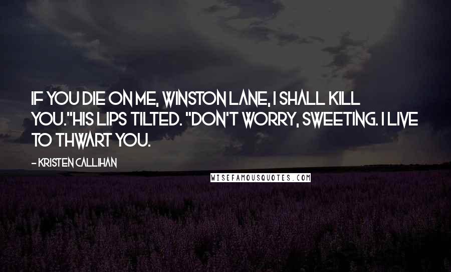 Kristen Callihan Quotes: If you die on me, Winston Lane, I shall kill you."His lips tilted. "Don't worry, sweeting. I live to thwart you.