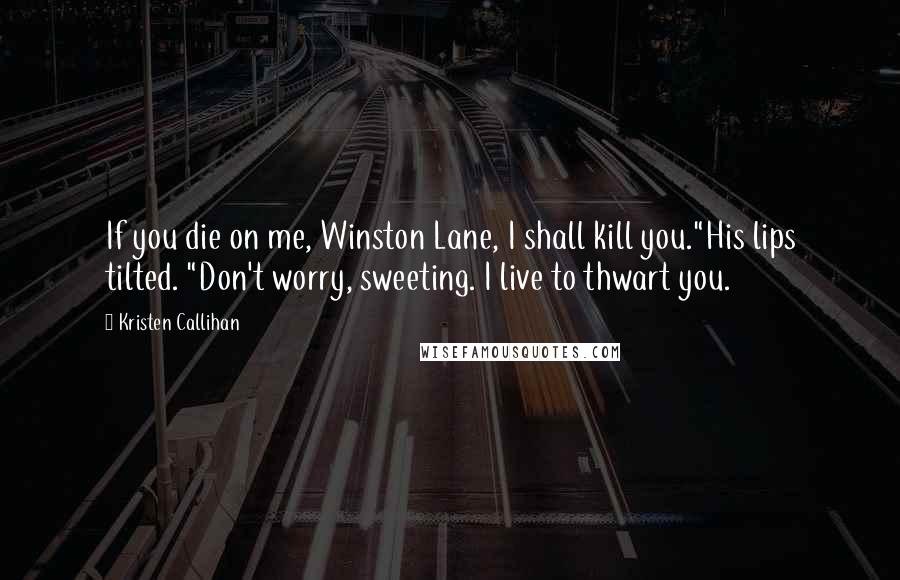 Kristen Callihan Quotes: If you die on me, Winston Lane, I shall kill you."His lips tilted. "Don't worry, sweeting. I live to thwart you.