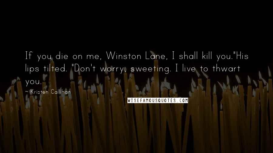 Kristen Callihan Quotes: If you die on me, Winston Lane, I shall kill you."His lips tilted. "Don't worry, sweeting. I live to thwart you.