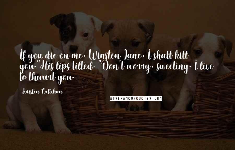 Kristen Callihan Quotes: If you die on me, Winston Lane, I shall kill you."His lips tilted. "Don't worry, sweeting. I live to thwart you.