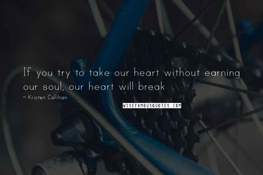 Kristen Callihan Quotes: If you try to take our heart without earning our soul, our heart will break