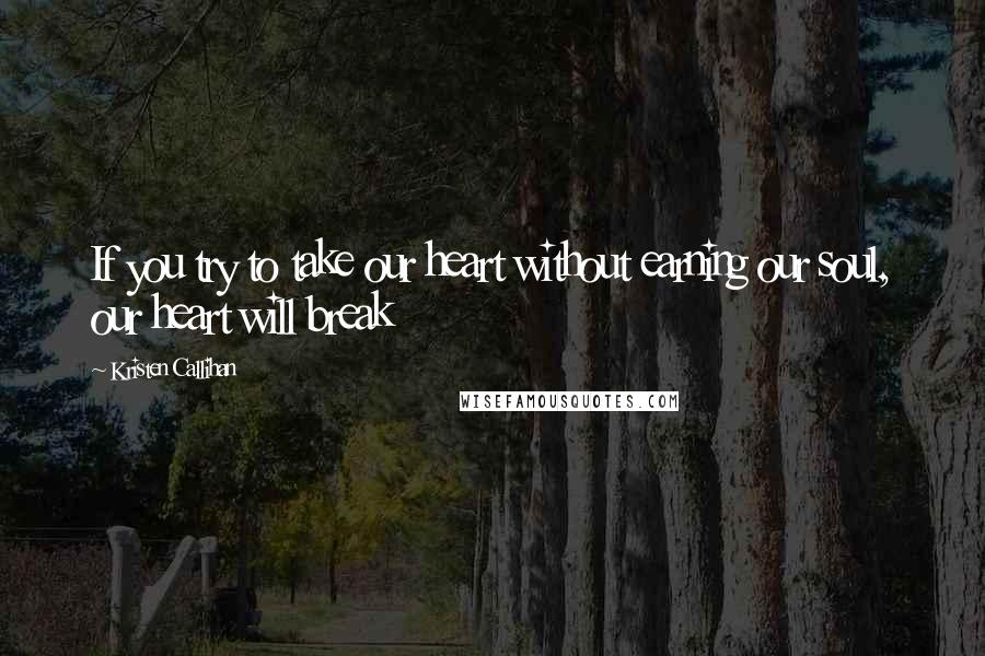 Kristen Callihan Quotes: If you try to take our heart without earning our soul, our heart will break