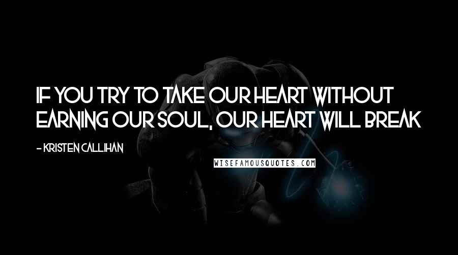 Kristen Callihan Quotes: If you try to take our heart without earning our soul, our heart will break