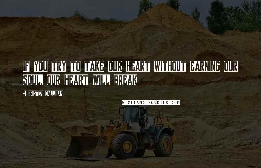 Kristen Callihan Quotes: If you try to take our heart without earning our soul, our heart will break