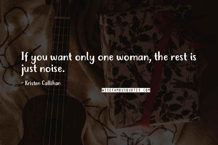 Kristen Callihan Quotes: If you want only one woman, the rest is just noise.
