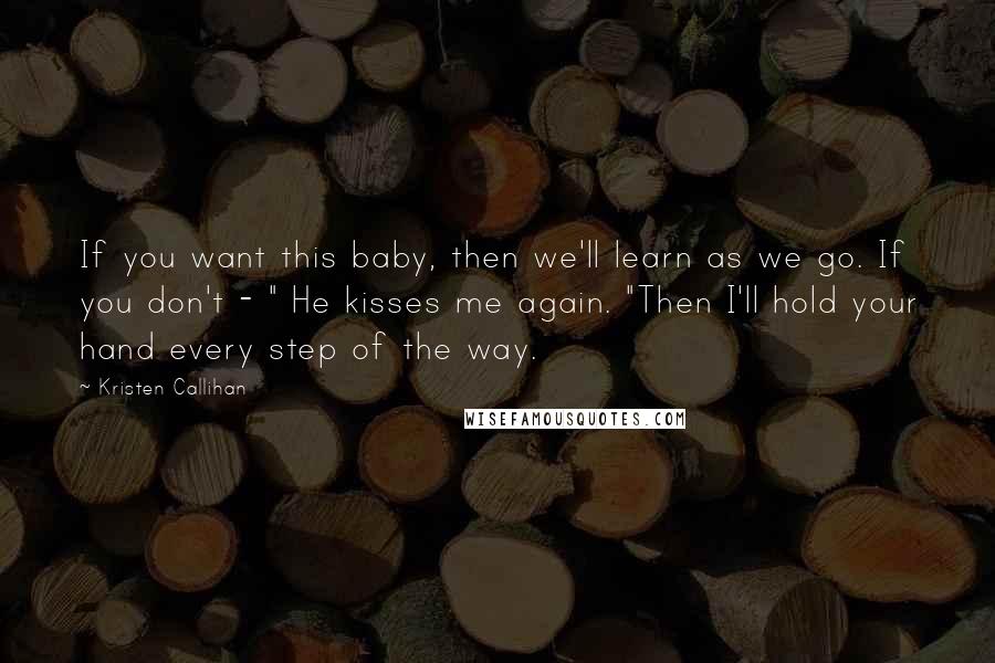 Kristen Callihan Quotes: If you want this baby, then we'll learn as we go. If you don't - " He kisses me again. "Then I'll hold your hand every step of the way.
