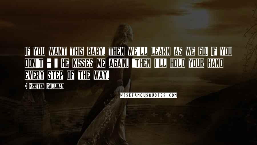 Kristen Callihan Quotes: If you want this baby, then we'll learn as we go. If you don't - " He kisses me again. "Then I'll hold your hand every step of the way.