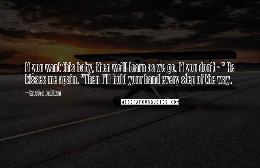 Kristen Callihan Quotes: If you want this baby, then we'll learn as we go. If you don't - " He kisses me again. "Then I'll hold your hand every step of the way.