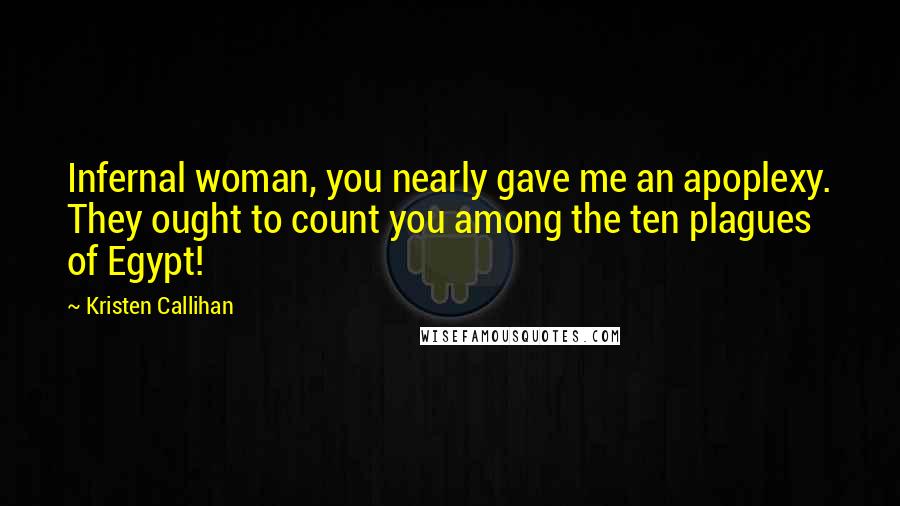 Kristen Callihan Quotes: Infernal woman, you nearly gave me an apoplexy. They ought to count you among the ten plagues of Egypt!