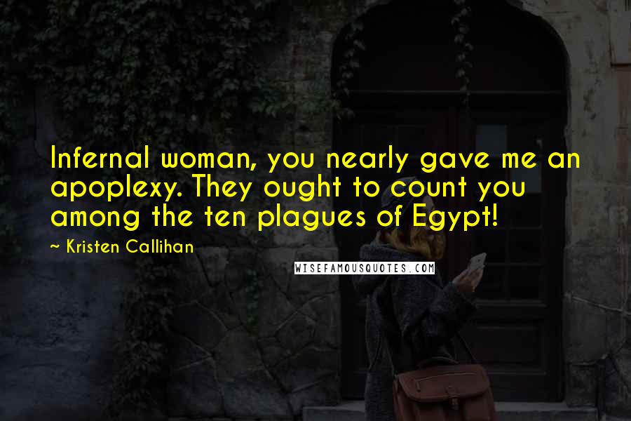 Kristen Callihan Quotes: Infernal woman, you nearly gave me an apoplexy. They ought to count you among the ten plagues of Egypt!