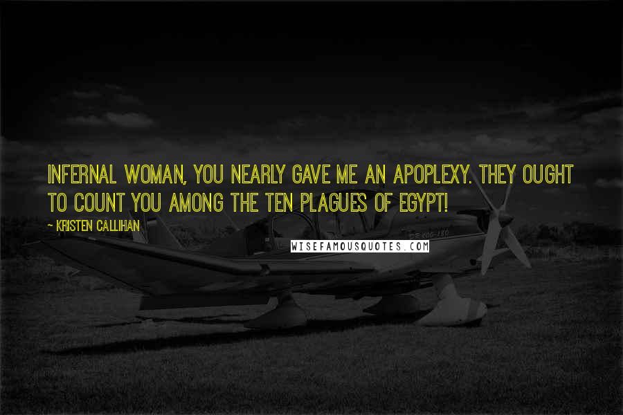 Kristen Callihan Quotes: Infernal woman, you nearly gave me an apoplexy. They ought to count you among the ten plagues of Egypt!