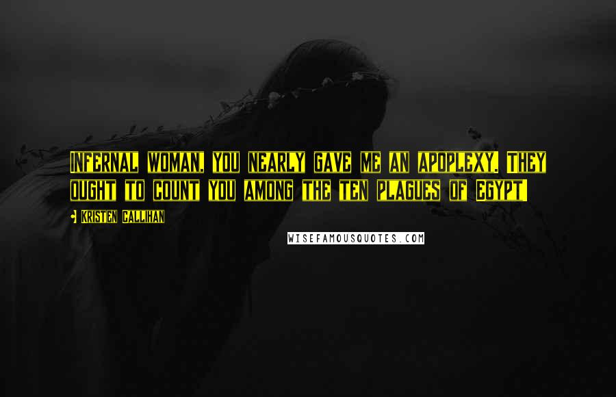 Kristen Callihan Quotes: Infernal woman, you nearly gave me an apoplexy. They ought to count you among the ten plagues of Egypt!
