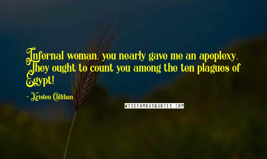 Kristen Callihan Quotes: Infernal woman, you nearly gave me an apoplexy. They ought to count you among the ten plagues of Egypt!