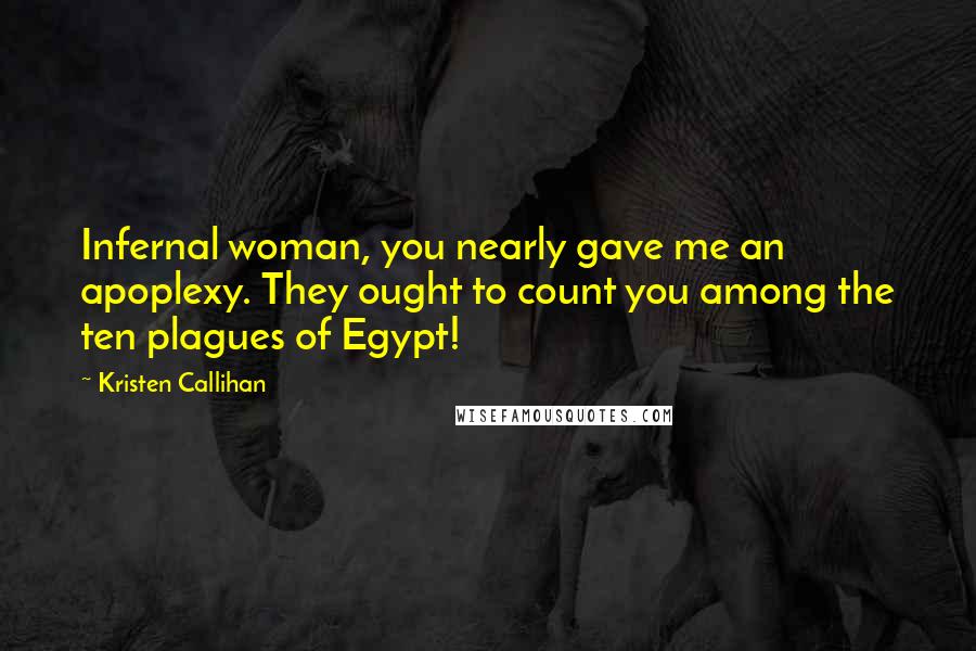 Kristen Callihan Quotes: Infernal woman, you nearly gave me an apoplexy. They ought to count you among the ten plagues of Egypt!