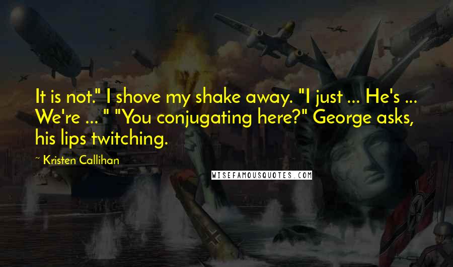 Kristen Callihan Quotes: It is not." I shove my shake away. "I just ... He's ... We're ... " "You conjugating here?" George asks, his lips twitching.