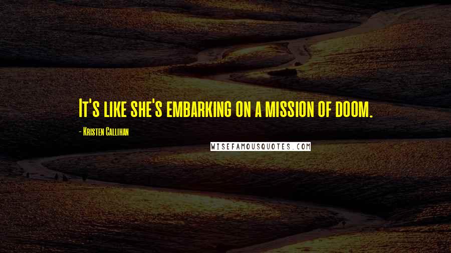 Kristen Callihan Quotes: It's like she's embarking on a mission of doom.