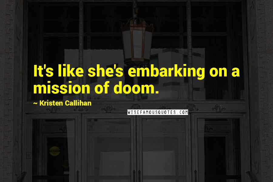 Kristen Callihan Quotes: It's like she's embarking on a mission of doom.