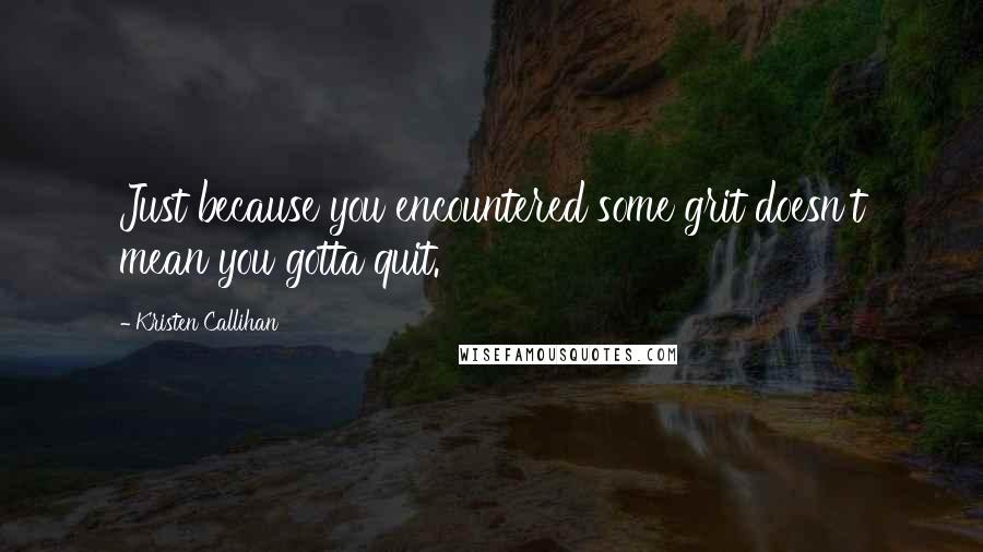 Kristen Callihan Quotes: Just because you encountered some grit doesn't mean you gotta quit.