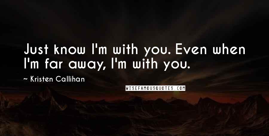 Kristen Callihan Quotes: Just know I'm with you. Even when I'm far away, I'm with you.