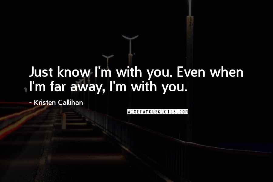 Kristen Callihan Quotes: Just know I'm with you. Even when I'm far away, I'm with you.