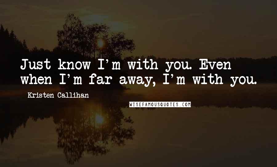 Kristen Callihan Quotes: Just know I'm with you. Even when I'm far away, I'm with you.