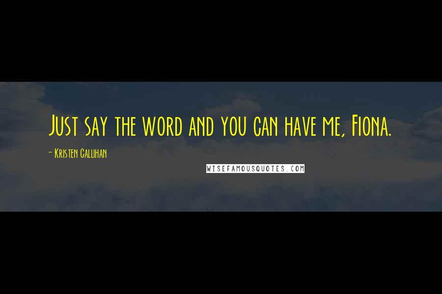 Kristen Callihan Quotes: Just say the word and you can have me, Fiona.