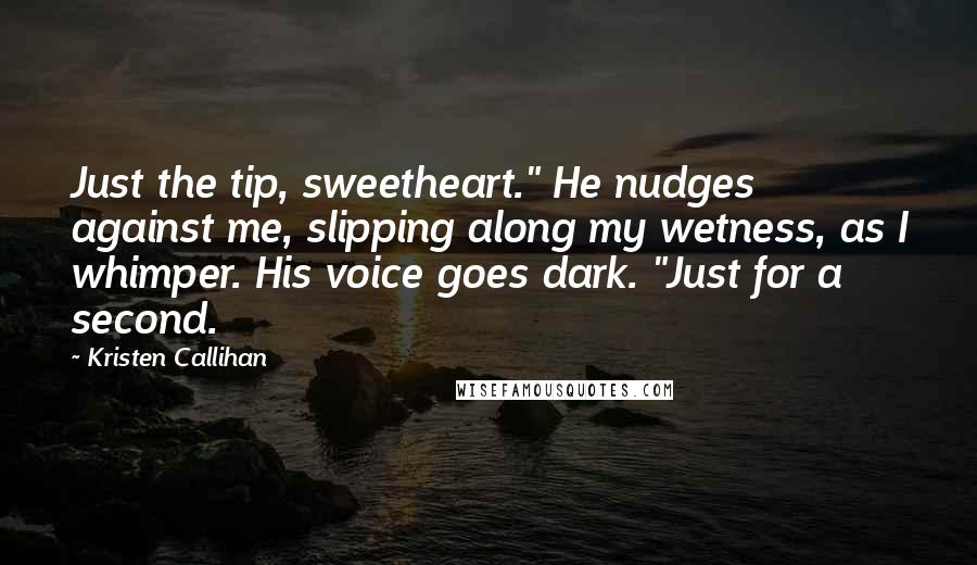 Kristen Callihan Quotes: Just the tip, sweetheart." He nudges against me, slipping along my wetness, as I whimper. His voice goes dark. "Just for a second.