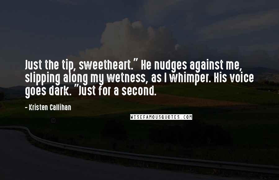 Kristen Callihan Quotes: Just the tip, sweetheart." He nudges against me, slipping along my wetness, as I whimper. His voice goes dark. "Just for a second.