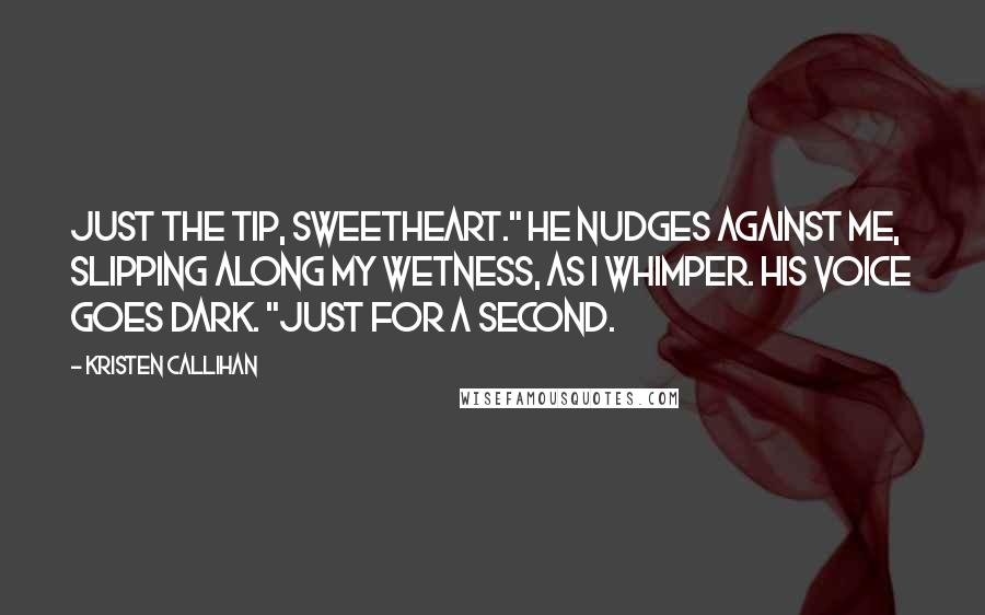 Kristen Callihan Quotes: Just the tip, sweetheart." He nudges against me, slipping along my wetness, as I whimper. His voice goes dark. "Just for a second.