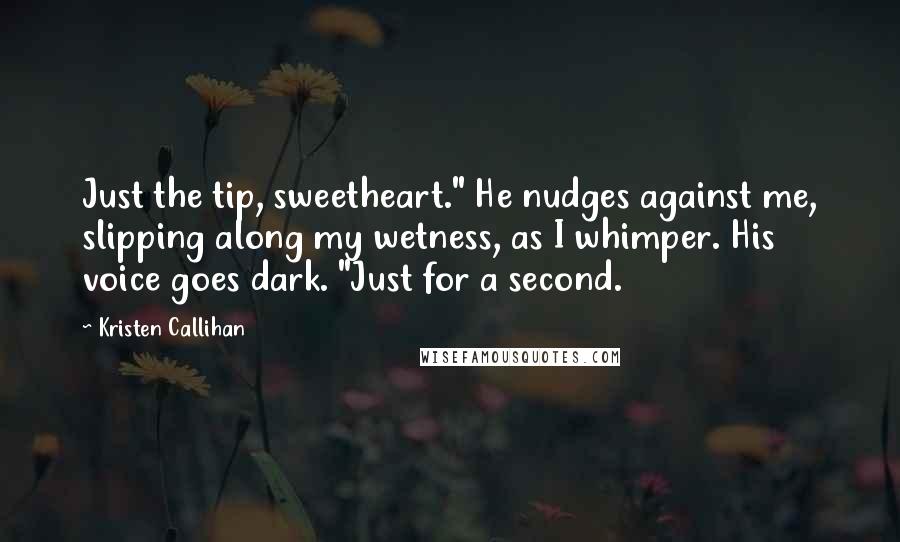 Kristen Callihan Quotes: Just the tip, sweetheart." He nudges against me, slipping along my wetness, as I whimper. His voice goes dark. "Just for a second.