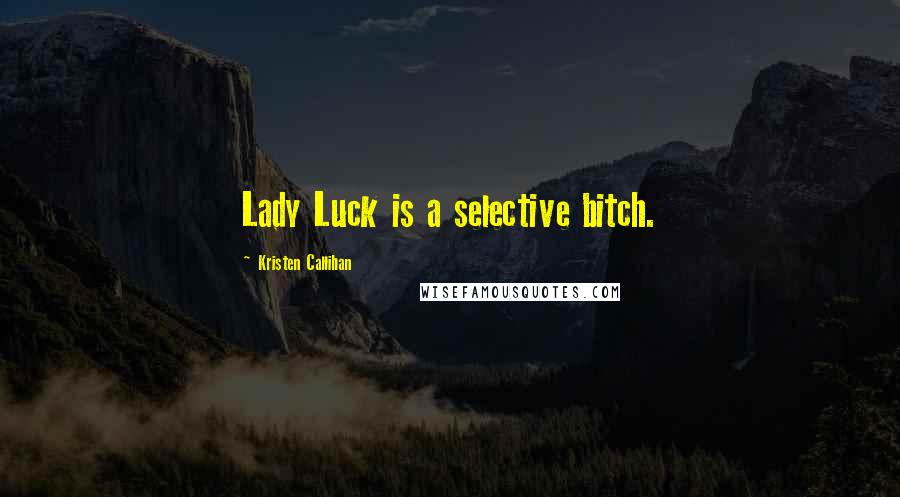 Kristen Callihan Quotes: Lady Luck is a selective bitch.