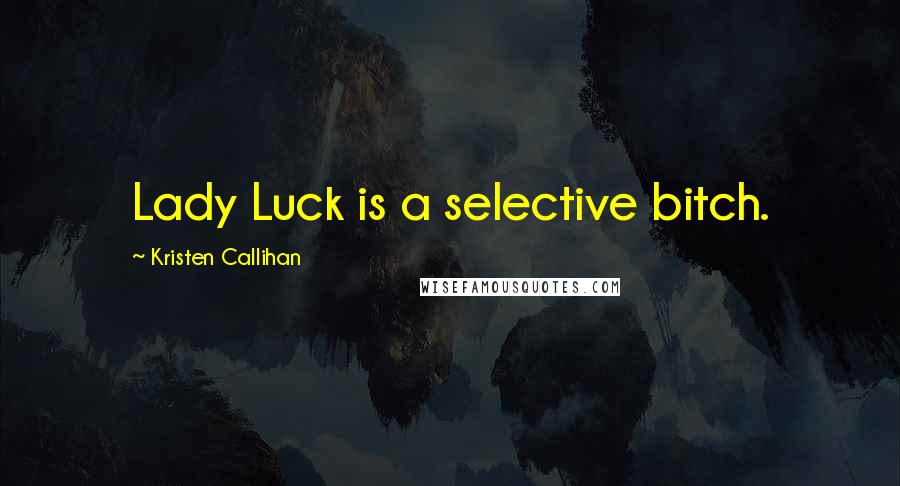 Kristen Callihan Quotes: Lady Luck is a selective bitch.