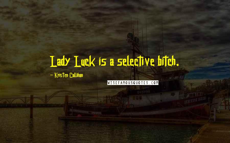 Kristen Callihan Quotes: Lady Luck is a selective bitch.