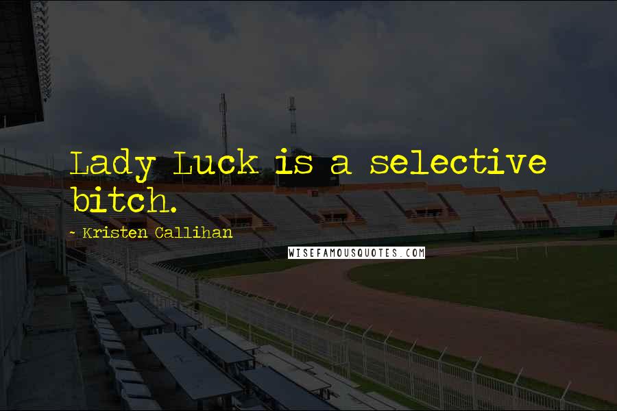 Kristen Callihan Quotes: Lady Luck is a selective bitch.