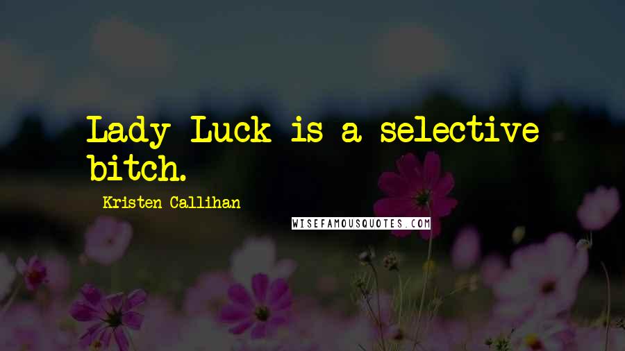 Kristen Callihan Quotes: Lady Luck is a selective bitch.