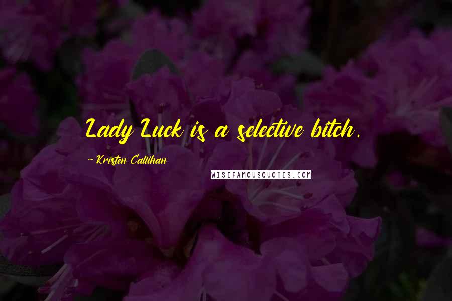 Kristen Callihan Quotes: Lady Luck is a selective bitch.