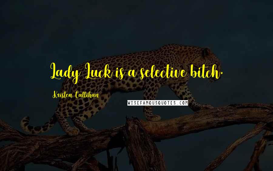 Kristen Callihan Quotes: Lady Luck is a selective bitch.