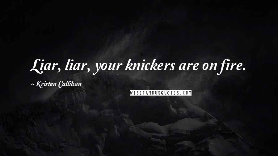 Kristen Callihan Quotes: Liar, liar, your knickers are on fire.